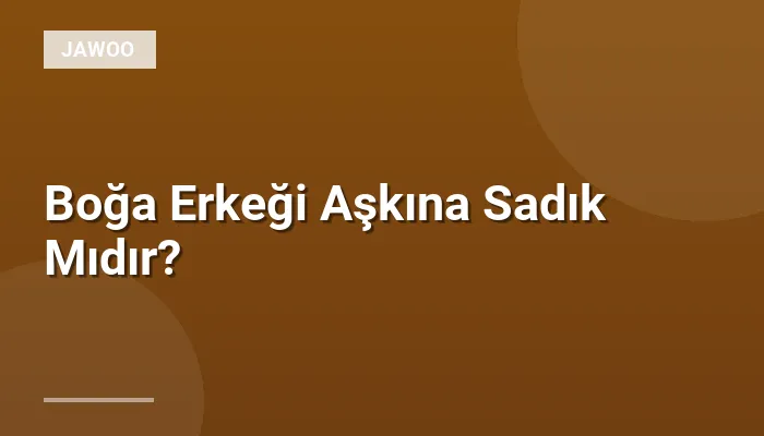 Boğa Erkeği Aşkına Sadık Mıdır?