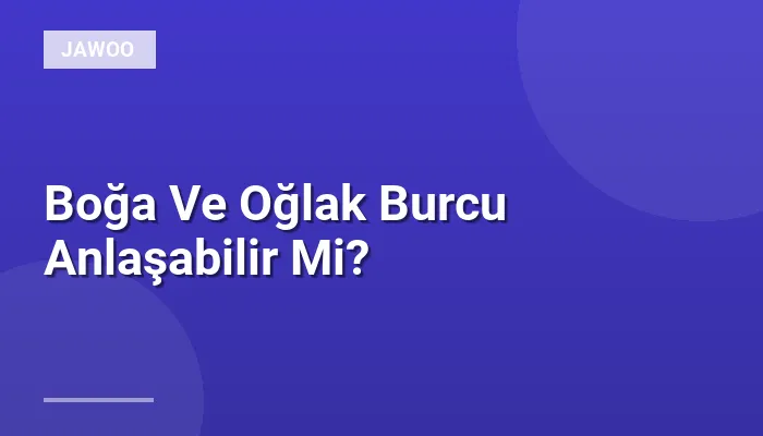 Boğa Ve Oğlak Burcu Anlaşabilir Mi?