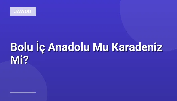 Bolu İç Anadolu Mu Karadeniz Mi?