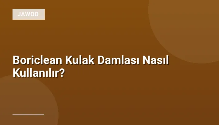 Boriclean Kulak Damlası Nasıl Kullanılır?