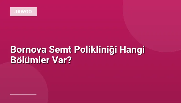 Bornova Semt Polikliniği Hangi Bölümler Var?