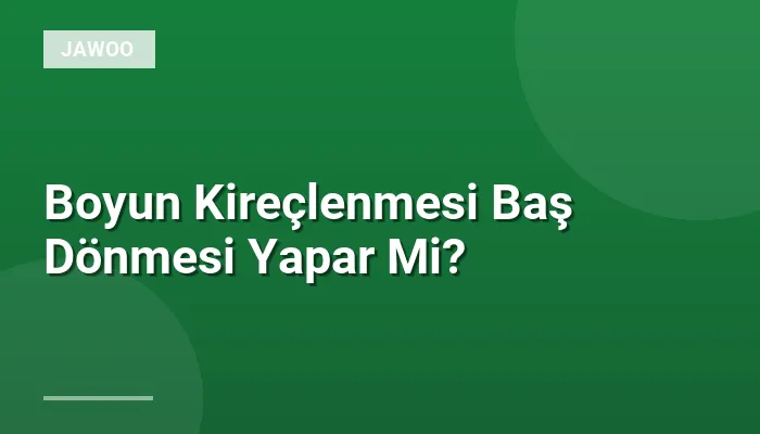 Boyun Kireçlenmesi Baş Dönmesi Yapar Mi?