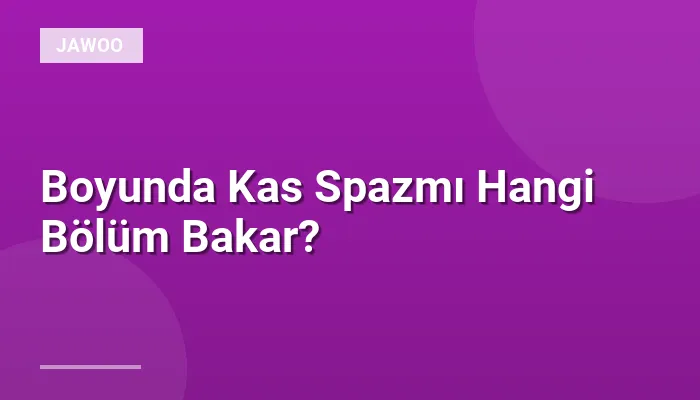 Boyunda Kas Spazmı Hangi Bölüm Bakar?