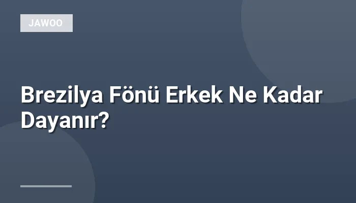 Brezilya Fönü Erkek Ne Kadar Dayanır?