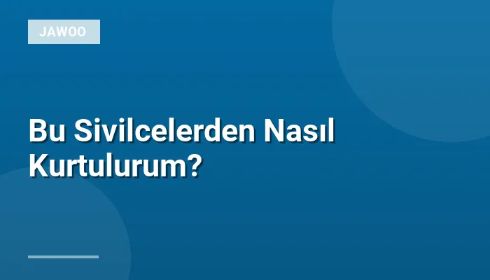 Bu Sivilcelerden Nasıl Kurtulurum?