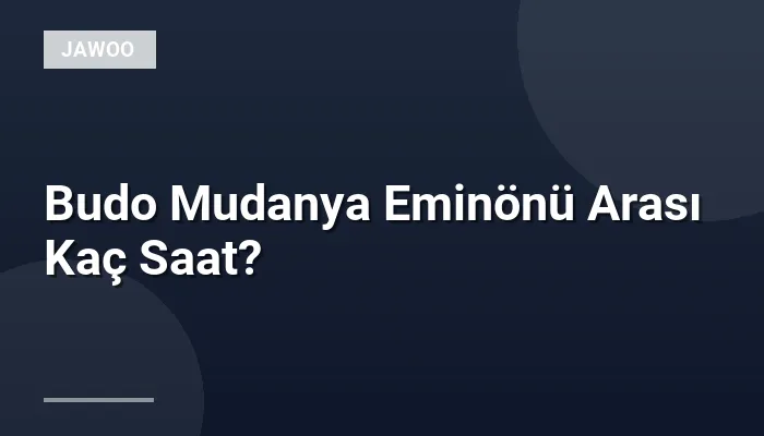 Budo Mudanya Eminönü Arası Kaç Saat?
