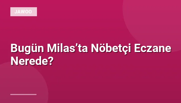 Bugün Milas’ta Nöbetçi Eczane Nerede?