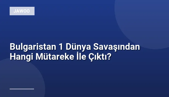 Bulgaristan 1 Dünya Savaşından Hangi Mütareke İle Çıktı?