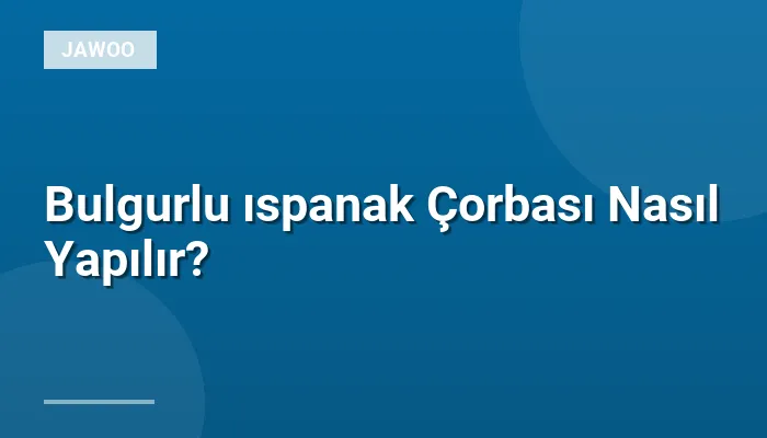 Bulgurlu ıspanak Çorbası Nasıl Yapılır?