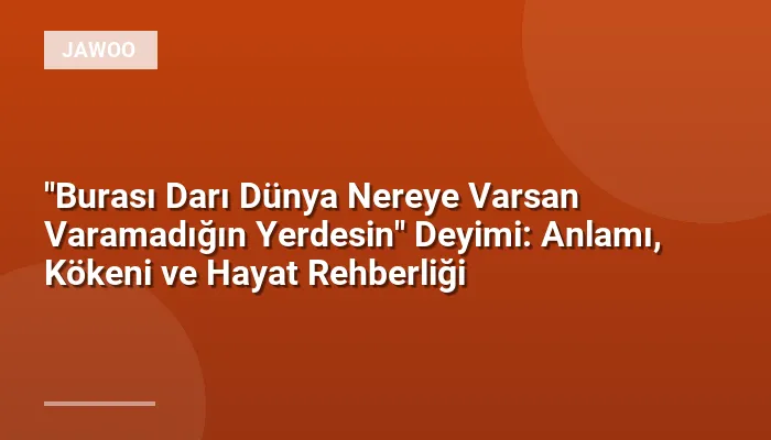 "Burası Darı Dünya Nereye Varsan Varamadığın Yerdesin" Deyimi: Anlamı, Kökeni ve Hayat Rehberliği