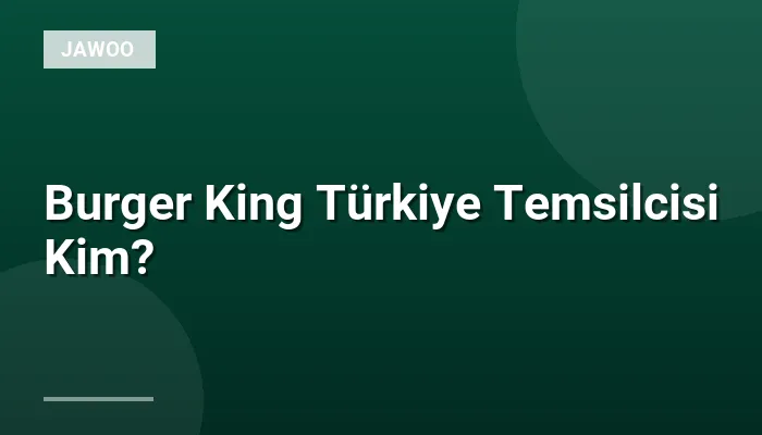 Burger King Türkiye Temsilcisi Kim?