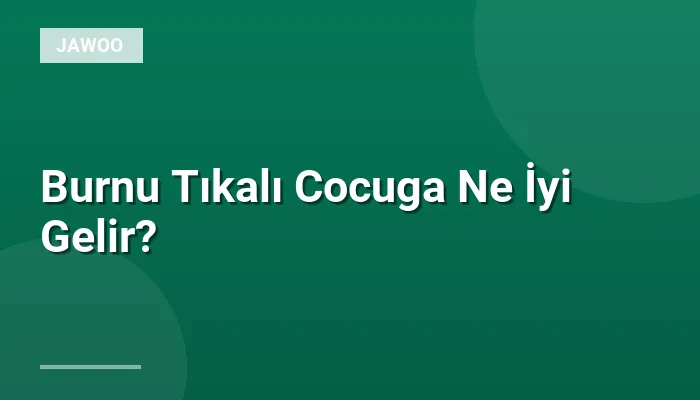 Burnu Tıkalı Cocuga Ne İyi Gelir?