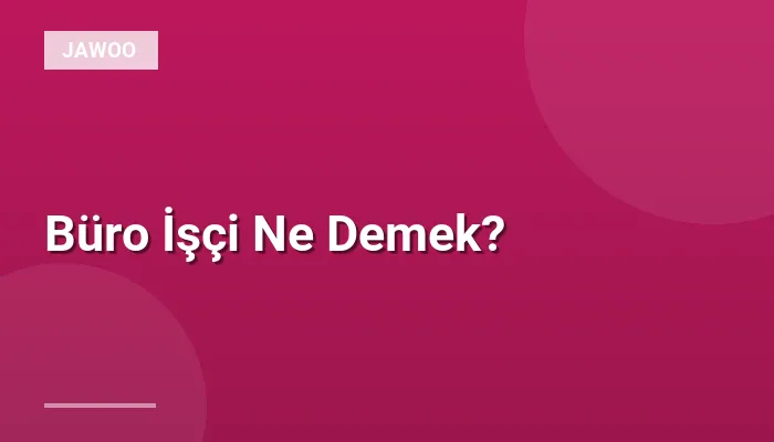 Büro İşçi Ne Demek?