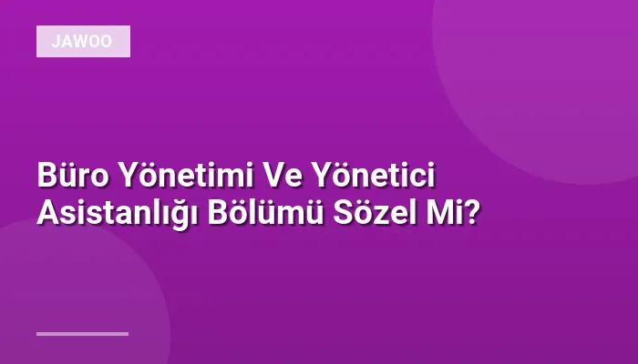 Büro Yönetimi Ve Yönetici Asistanlığı Bölümü Sözel Mi?