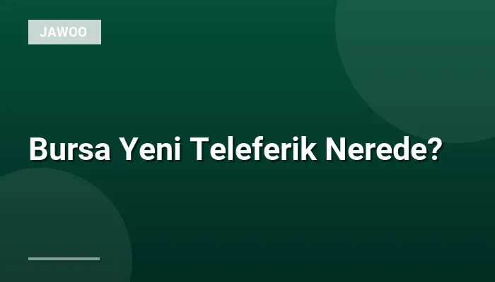 Bursa Yeni Teleferik Nerede?