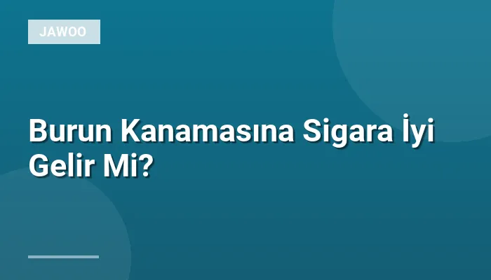 Burun Kanamasına Sigara İyi Gelir Mi?