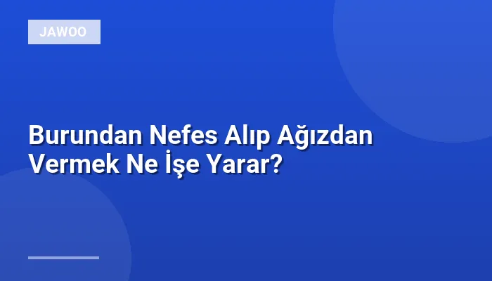 Burundan Nefes Alıp Ağızdan Vermek Ne İşe Yarar?