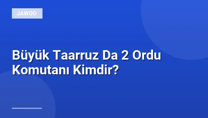 Büyük Taarruz Da 2 Ordu Komutanı Kimdir?