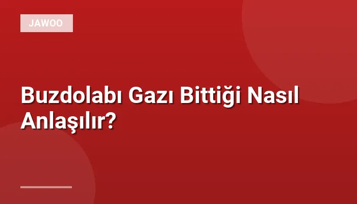 Buzdolabı Gazı Bittiği Nasıl Anlaşılır?