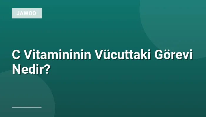 C Vitamininin Vücuttaki Görevi Nedir?