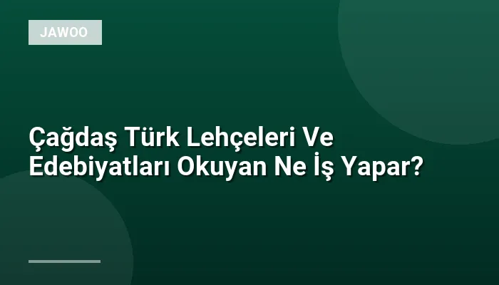 Çağdaş Türk Lehçeleri Ve Edebiyatları Okuyan Ne İş Yapar?