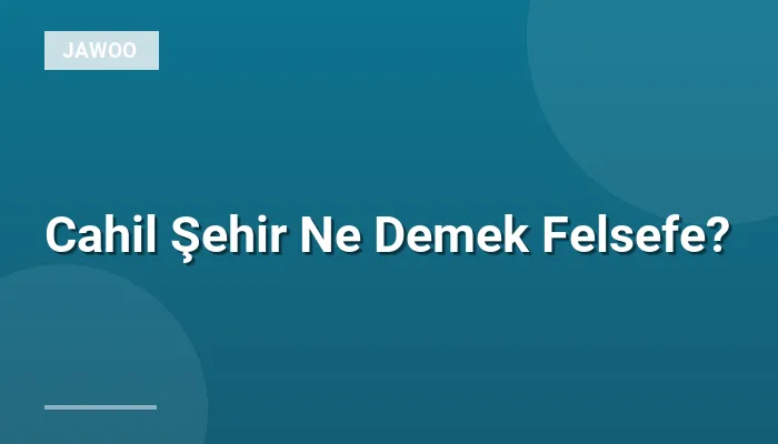 Cahil Şehir Ne Demek Felsefe?