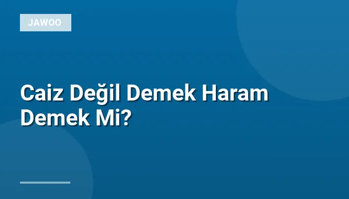 Caiz Değil Demek Haram Demek Mi?