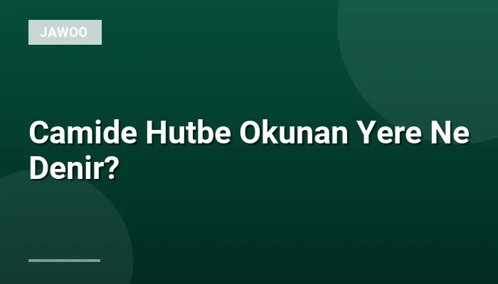 Camide Hutbe Okunan Yere Ne Denir?