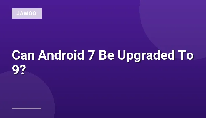 Can Android 7 Be Upgraded To 9?