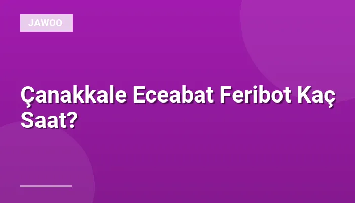 Çanakkale Eceabat Feribot Kaç Saat?