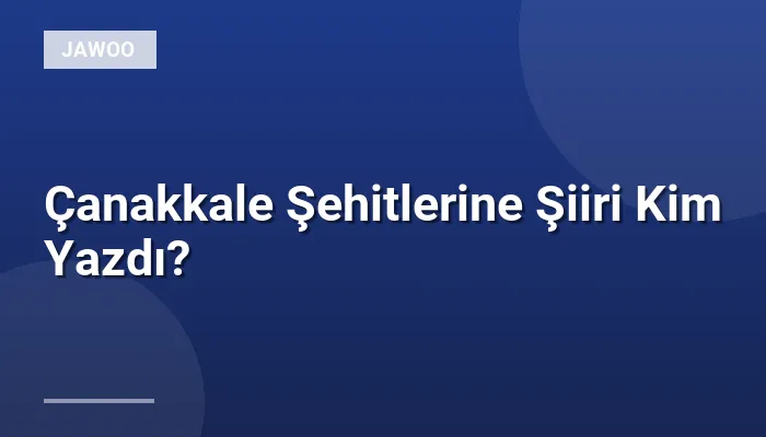 Çanakkale Şehitlerine Şiiri Kim Yazdı?