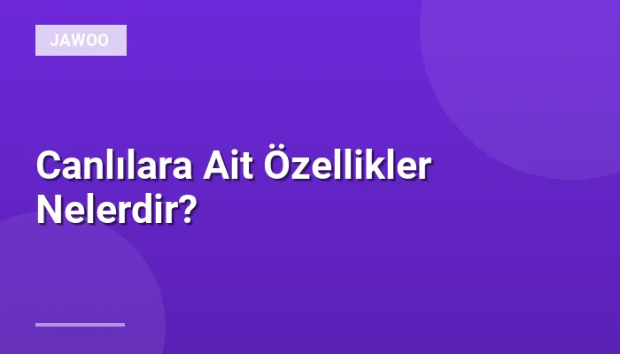 Canlılara Ait Özellikler Nelerdir?