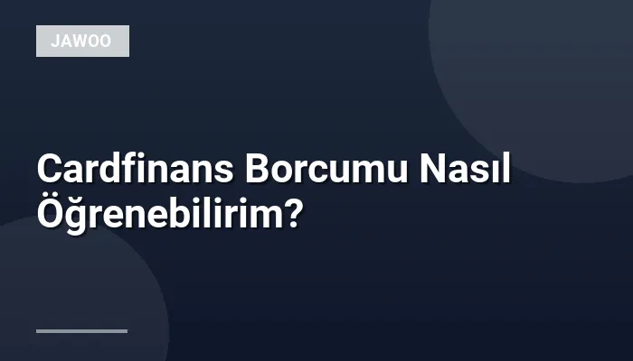 Cardfinans Borcumu Nasıl Öğrenebilirim?