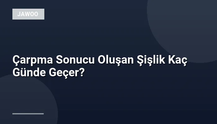 Çarpma Sonucu Oluşan Şişlik Kaç Günde Geçer?