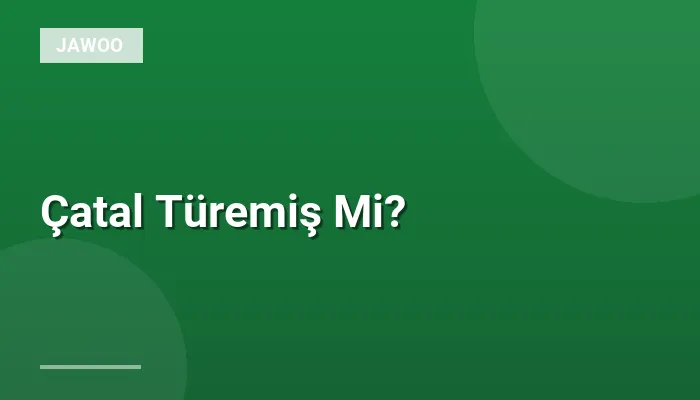 Çatal Türemiş Mi?
