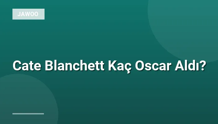 Cate Blanchett Kaç Oscar Aldı?