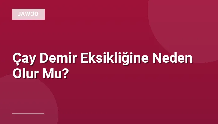 Çay Demir Eksikliğine Neden Olur Mu?
