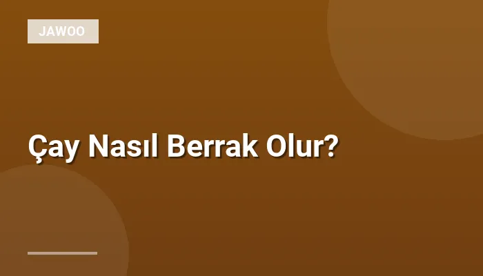 Çay Nasıl Berrak Olur?
