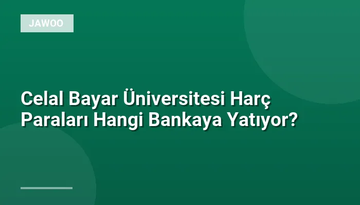 Celal Bayar Üniversitesi Harç Paraları Hangi Bankaya Yatıyor?