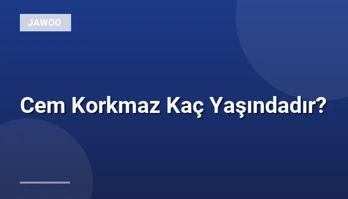 Cem Korkmaz Kaç Yaşındadır?