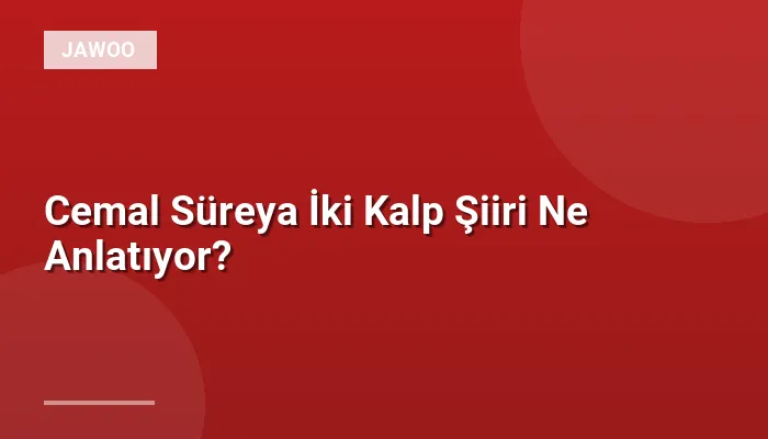 Cemal Süreya İki Kalp Şiiri Ne Anlatıyor?