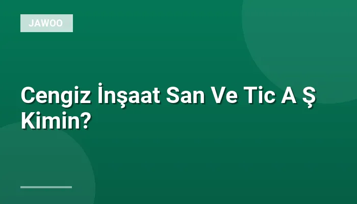 Cengiz İnşaat San Ve Tic A Ş Kimin?
