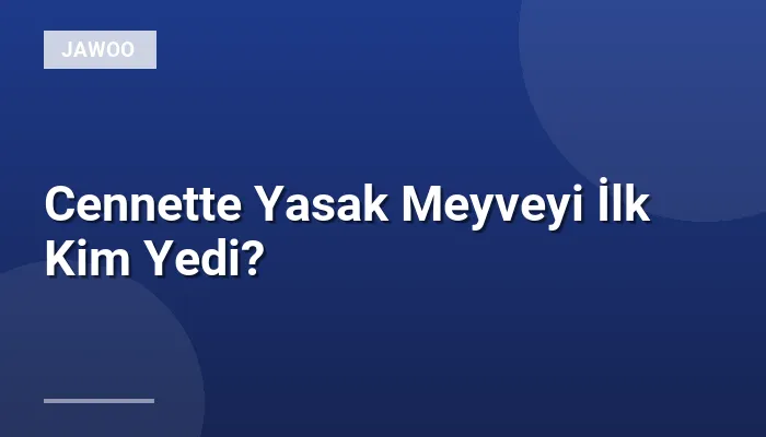 Cennette Yasak Meyveyi İlk Kim Yedi?