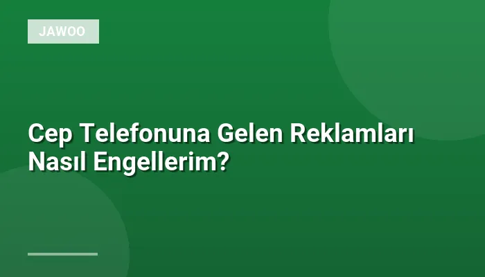 Cep Telefonuna Gelen Reklamları Nasıl Engellerim?