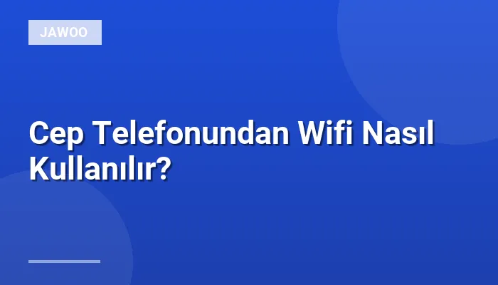 Cep Telefonundan Wifi Nasıl Kullanılır?
