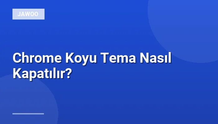 Chrome Koyu Tema Nasıl Kapatılır?