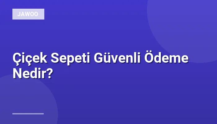 Çiçek Sepeti Güvenli Ödeme Nedir?