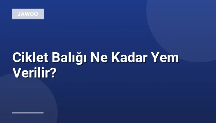 Ciklet Balığı Ne Kadar Yem Verilir?