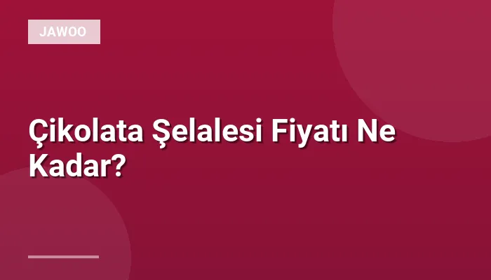 Çikolata Şelalesi Fiyatı Ne Kadar?
