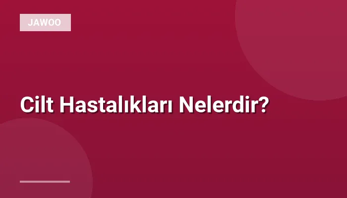 Cilt Hastalıkları Nelerdir?